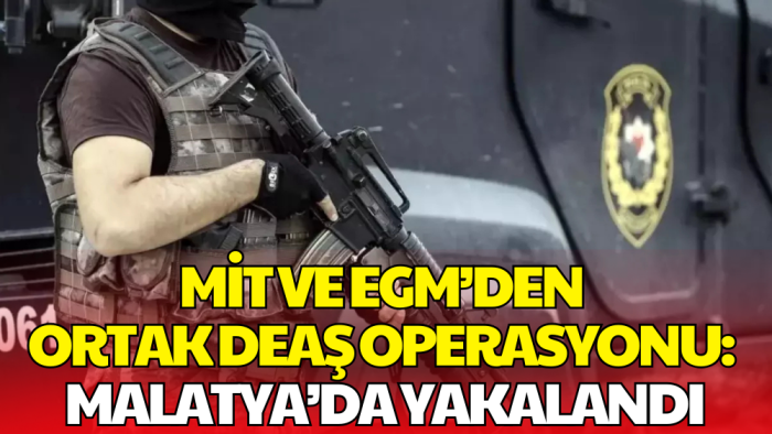 MİT ve EGM'den Ortak DEAŞ Operasyonu: Terörist Malatya’da Yakalandı